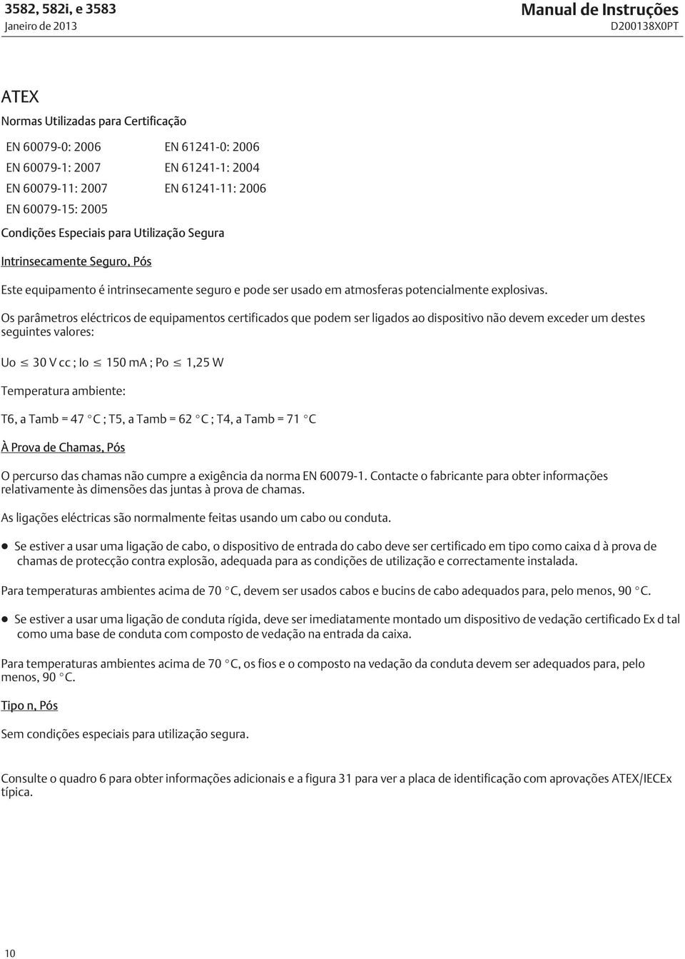 Os parâmetros eléctricos de equipamentos certificados que podem ser ligados ao dispositivo não devem exceder um destes seguintes valores: Uo 30 V cc ; Io 150 ma ; Po 1,5 W Temperatura ambiente: T6, a