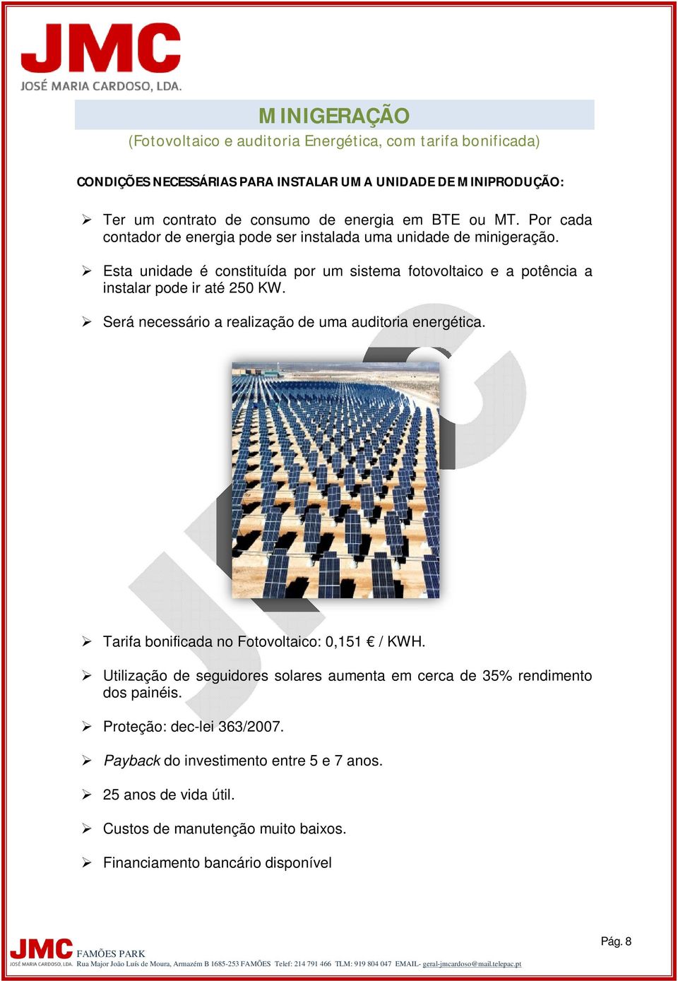 Esta unidade é constituída por um sistema fotovoltaico e a potência a instalar pode ir até 250 KW. Será necessário a realização de uma auditoria energética.