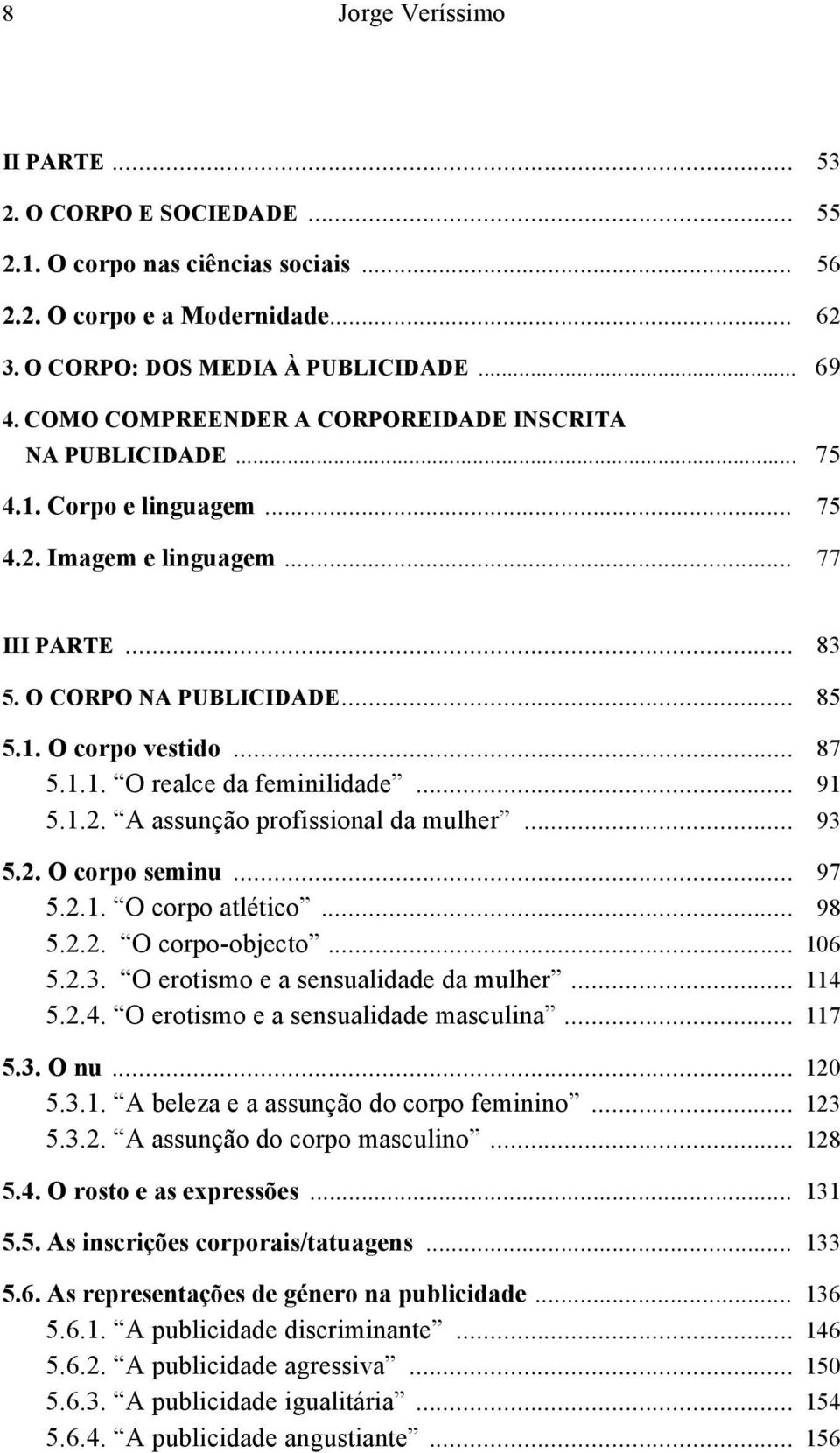 .. 91 5.1.2. A assunção profissional da mulher... 93 5.2. O corpo seminu... 97 5.2.1. O corpo atlético... 98 5.2.2. O corpo-objecto... 106 5.2.3. O erotismo e a sensualidade da mulher... 114 