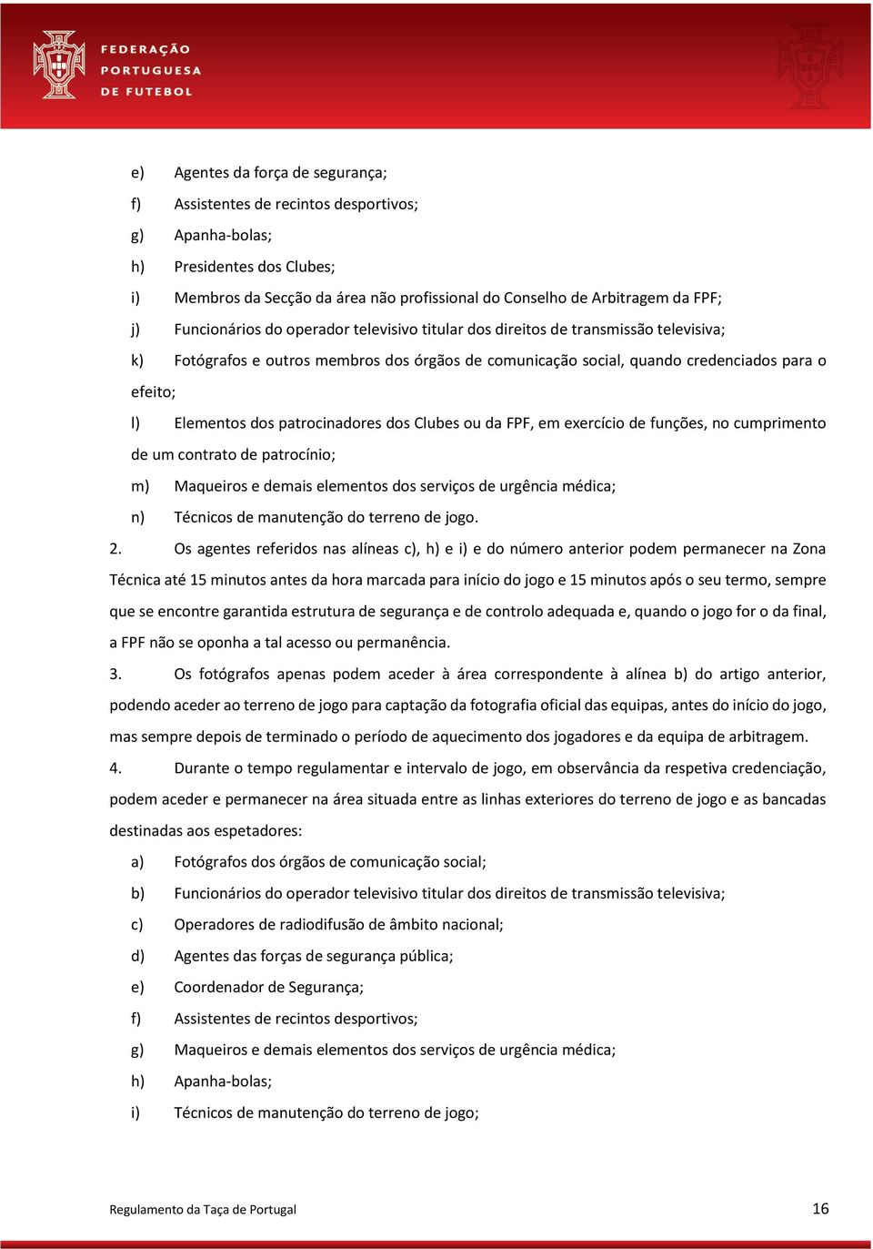 dos patrocinadores dos Clubes ou da FPF, em exercício de funções, no cumprimento de um contrato de patrocínio; m) Maqueiros e demais elementos dos serviços de urgência médica; n) Técnicos de