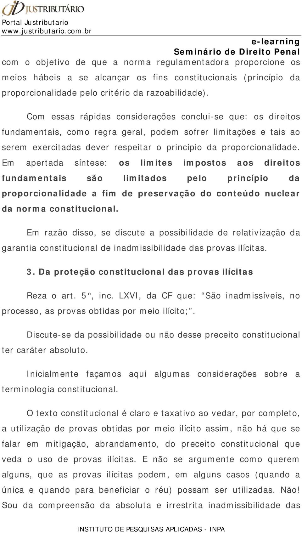 Em apertada síntese: os limites impostos aos direitos fundamentais são limitados pelo princípio da proporcionalidade a fim de preservação do conteúdo nuclear da norma constitucional.