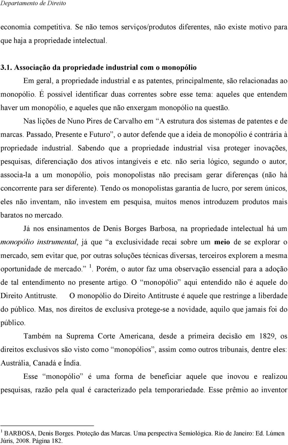 É possível identificar duas correntes sobre esse tema: aqueles que entendem haver um monopólio, e aqueles que não enxergam monopólio na questão.