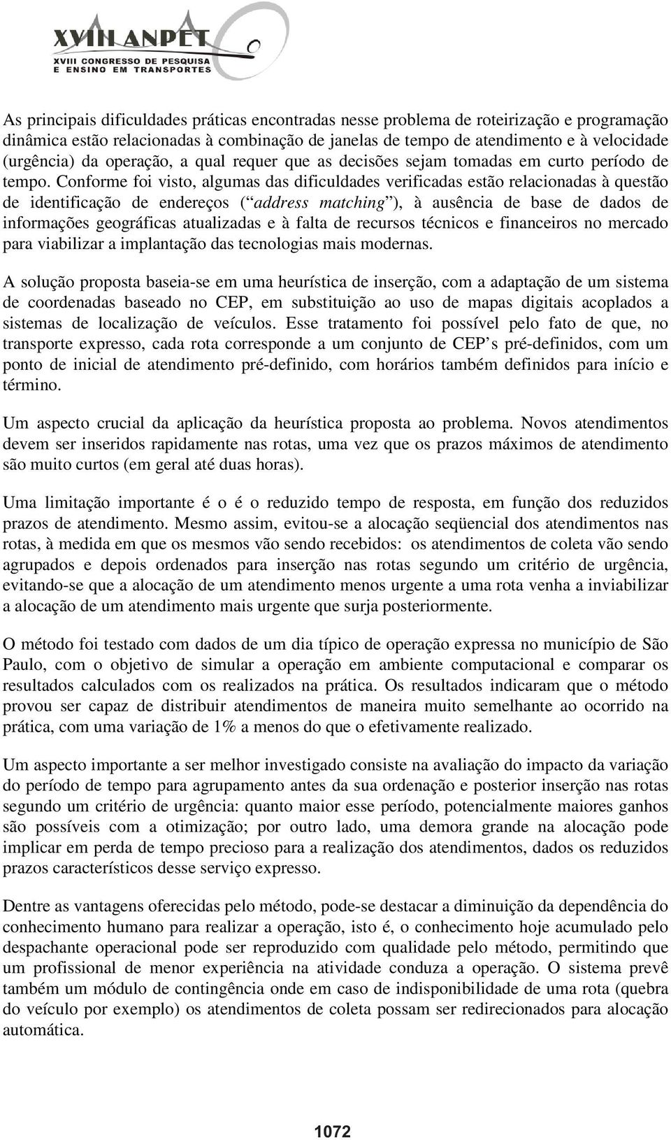 Conforme foi visto, algumas das dificuldades verificadas estão relacionadas à questão de identificação de endereços ( address matching ), à ausência de base de dados de informações geográficas