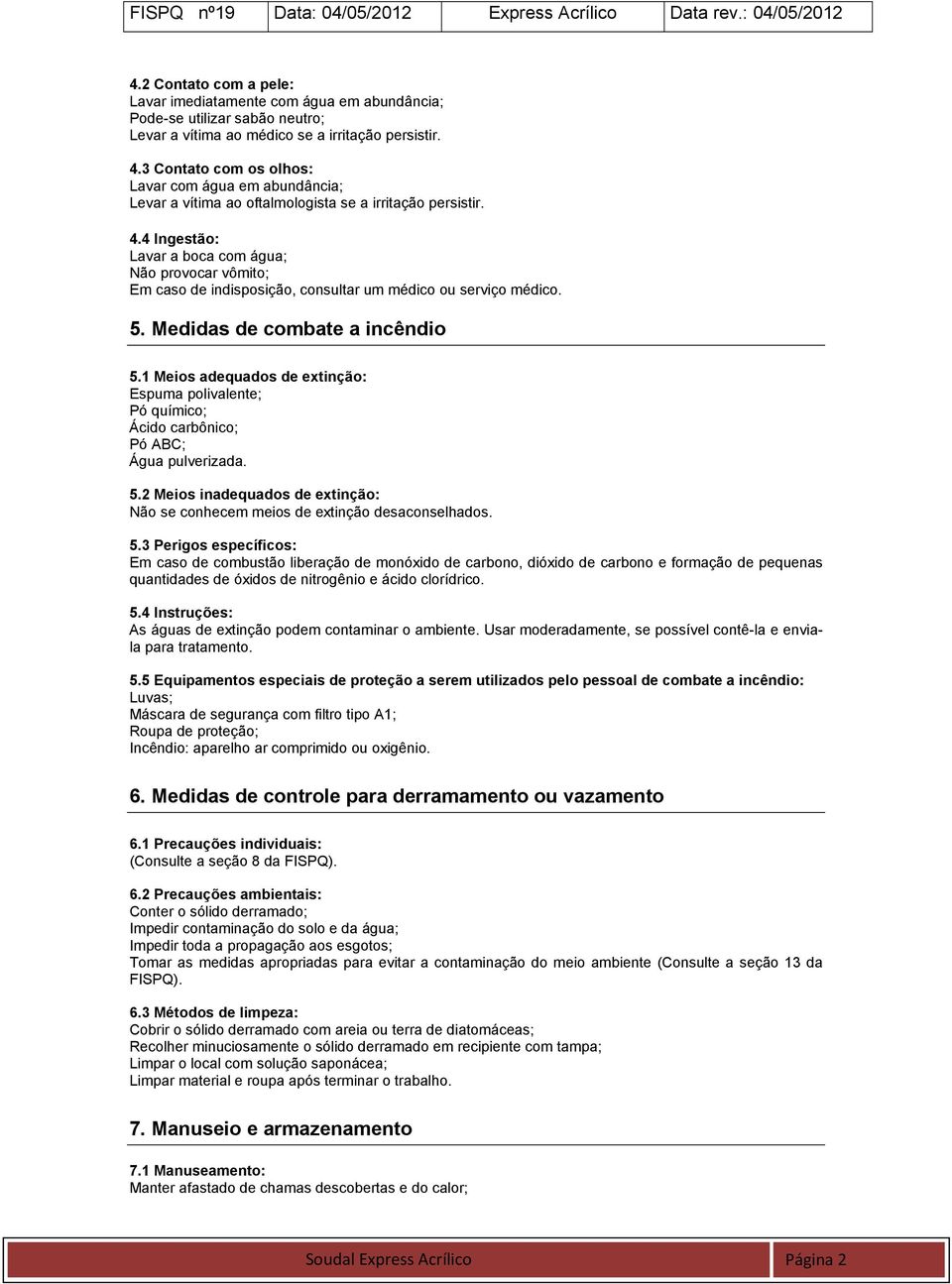 4 Ingestão: Lavar a boca com água; Não provocar vômito; Em caso de indisposição, consultar um médico ou serviço médico. 5. Medidas de combate a incêndio 5.