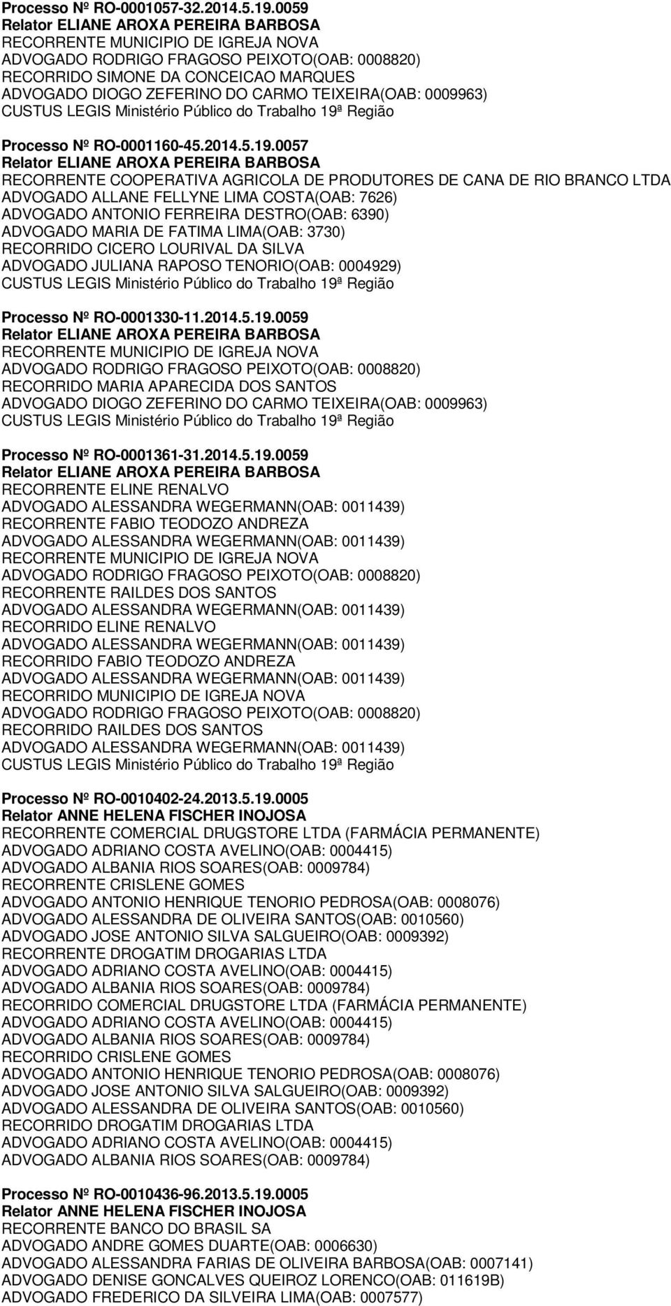 0057 RECORRENTE COOPERATIVA AGRICOLA DE PRODUTORES DE CANA DE RIO BRANCO LTDA ADVOGADO ALLANE FELLYNE LIMA COSTA(OAB: 7626) ADVOGADO ANTONIO FERREIRA DESTRO(OAB: 6390) ADVOGADO MARIA DE FATIMA