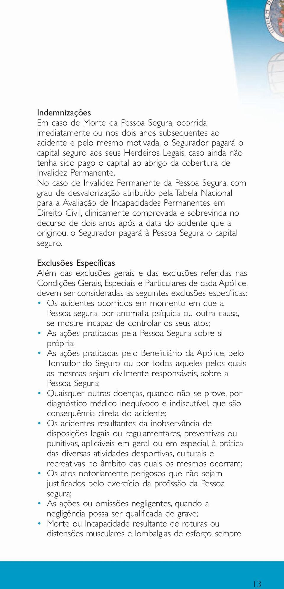 No caso de Invalidez Permanente da Pessoa Segura, com grau de desvalorização atribuído pela Tabela Nacional para a Avaliação de Incapacidades Permanentes em Direito Civil, clinicamente comprovada e