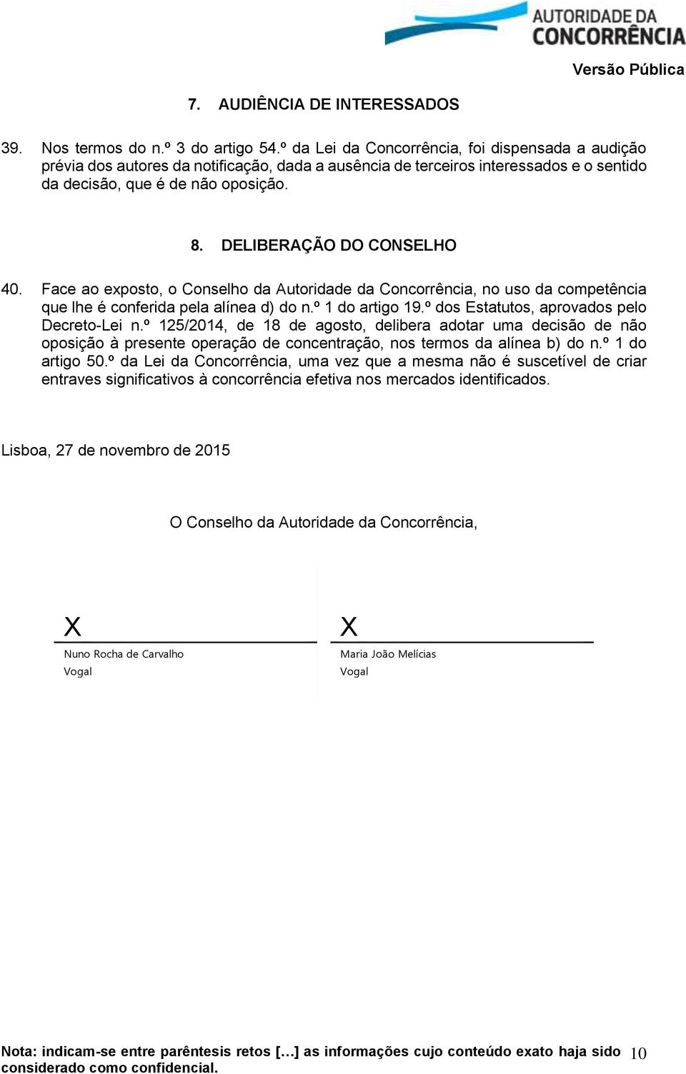 DELIBERAÇÃO DO CONSELHO 40. Face ao exposto, o Conselho da Autoridade da Concorrência, no uso da competência que lhe é conferida pela alínea d) do n.º 1 do artigo 19.