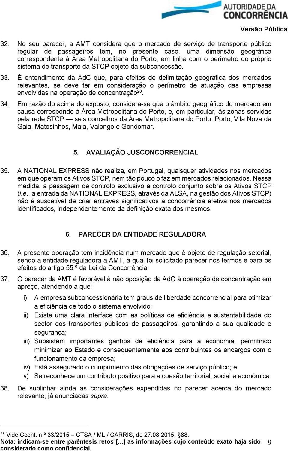 É entendimento da AdC que, para efeitos de delimitação geográfica dos mercados relevantes, se deve ter em consideração o perímetro de atuação das empresas envolvidas na operação de concentração 28.