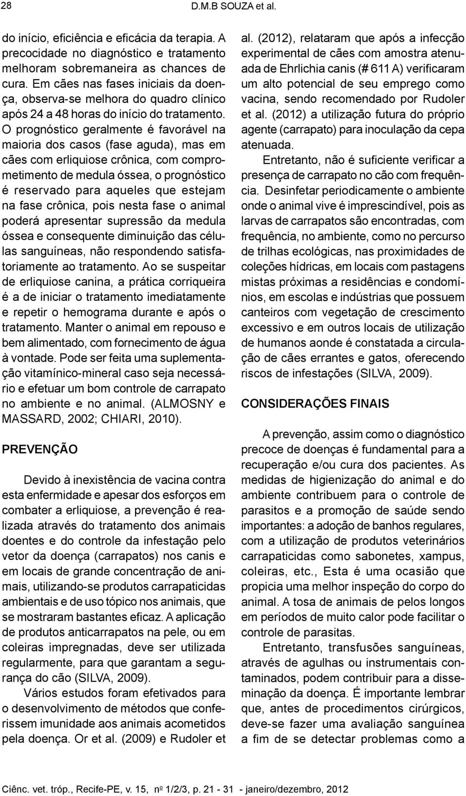 O prognóstico geralmente é favorável na maioria dos casos (fase aguda), mas em cães com erliquiose crônica, com comprometimento de medula óssea, o prognóstico é reservado para aqueles que estejam na