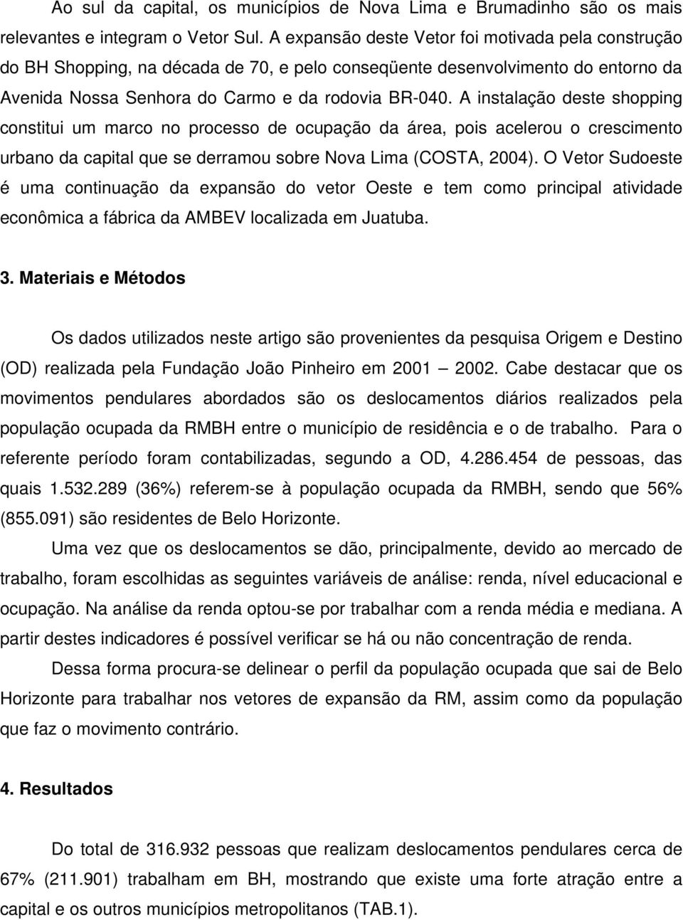 A instalação deste shopping constitui um marco no processo de ocupação da área, pois acelerou o crescimento urbano da capital que se derramou sobre Nova Lima (COSTA, 2004).