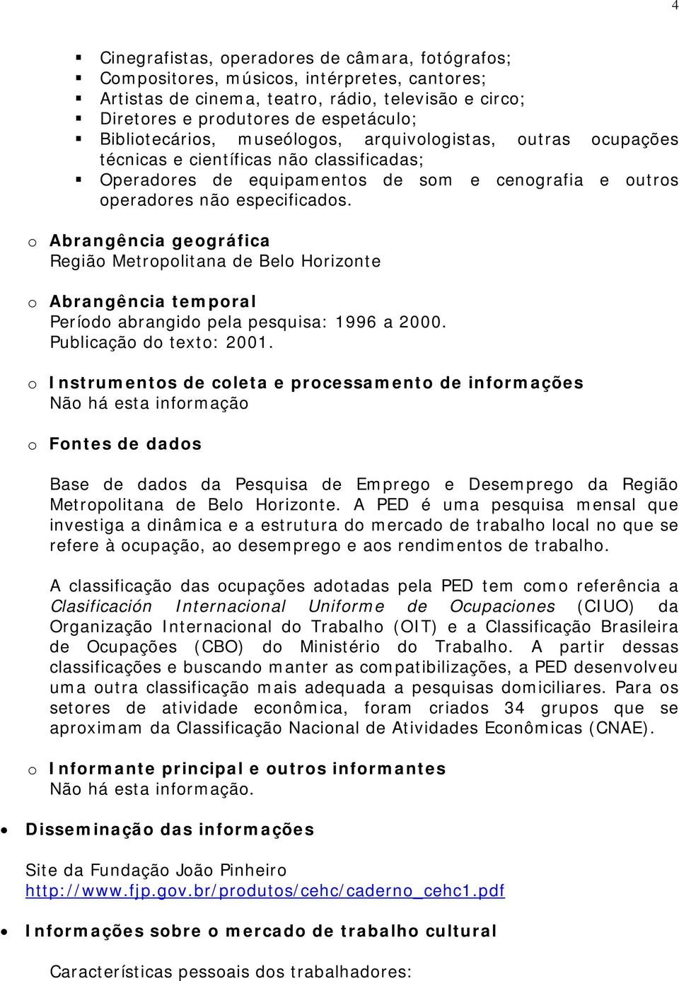 o Abrangência geográfica Região Metropolitana de Belo Horizonte o Abrangência temporal Período abrangido pela pesquisa: 1996 a 2000. Publicação do texto: 2001.