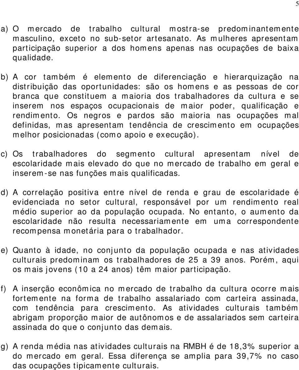 b) A cor também é elemento de diferenciação e hierarquização na distribuição das oportunidades: são os homens e as pessoas de cor branca que constituem a maioria dos trabalhadores da cultura e se