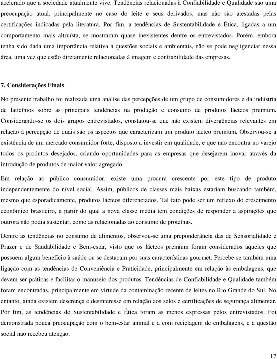 Por fim, a tendências de Sustentabilidade e Ética, ligadas a um comportamento mais altruísta, se mostraram quase inexistentes dentre os entrevistados.