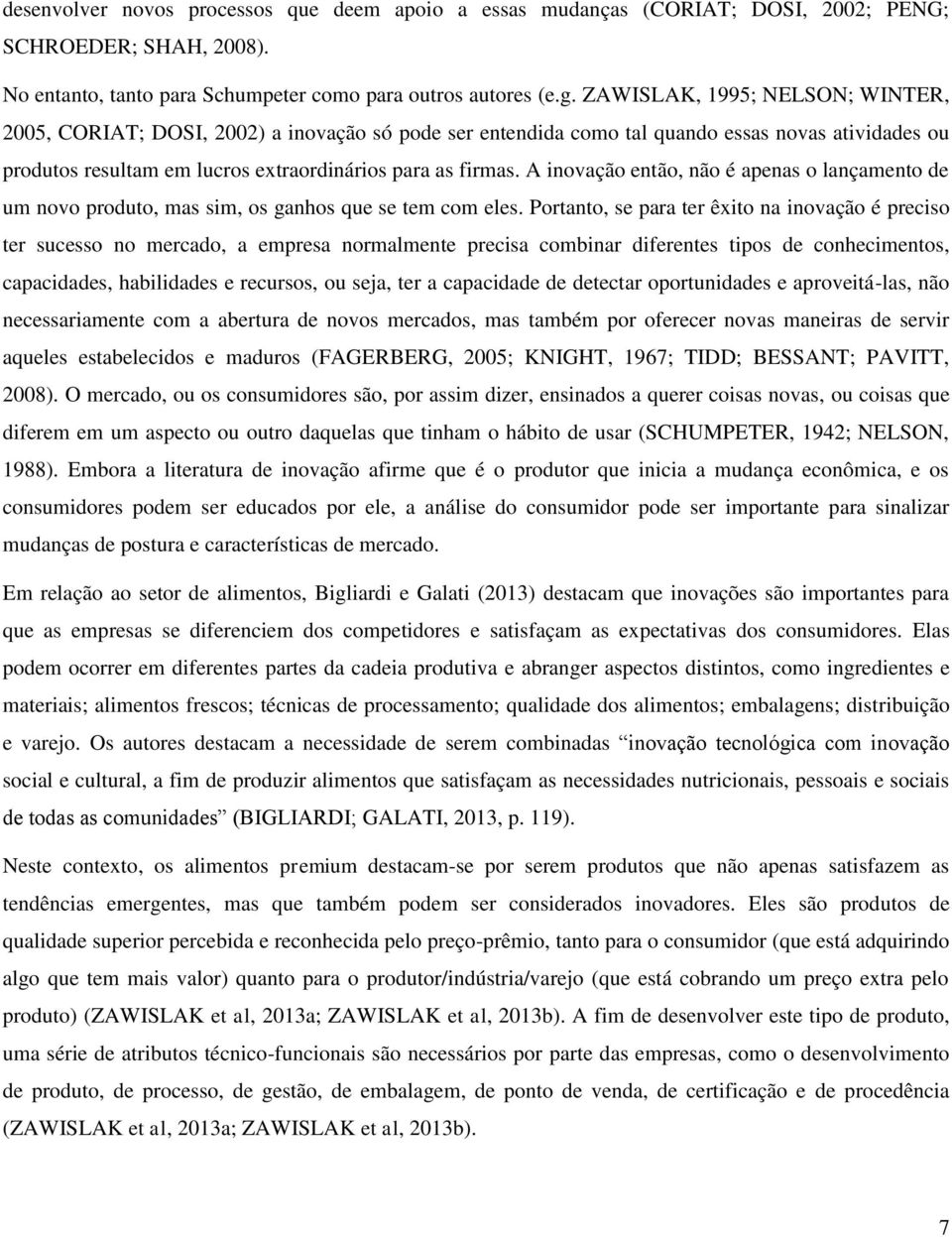 A inovação então, não é apenas o lançamento de um novo produto, mas sim, os ganhos que se tem com eles.