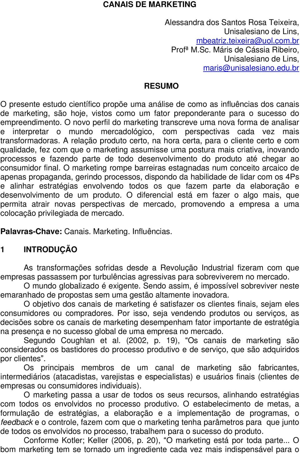 O novo perfil do marketing transcreve uma nova forma de analisar e interpretar o mundo mercadológico, com perspectivas cada vez mais transformadoras.