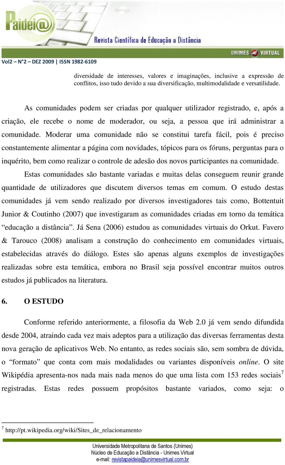 Moderar uma comunidade não se constitui tarefa fácil, pois é preciso constantemente alimentar a página com novidades, tópicos para os fóruns, perguntas para o inquérito, bem como realizar o controle