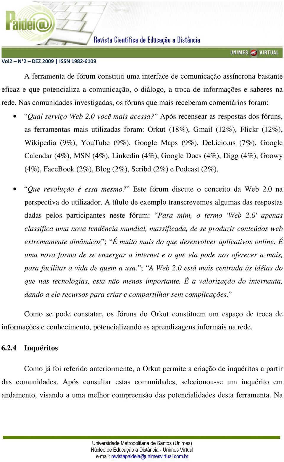 Após recensear as respostas dos fóruns, as ferramentas mais utilizadas foram: Orkut (18%), Gmail (12%), Flickr (12%), Wikipedia (9%), YouTube (9%), Google Maps (9%), Del.icio.