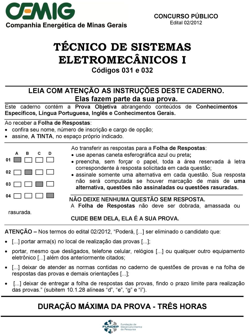 Ao receber a Folha de Respostas: confira seu nome, número de inscrição e cargo de opção; assine, A TINTA, no espaço próprio indicado. A B C D 01 02 03 04 rasurada.