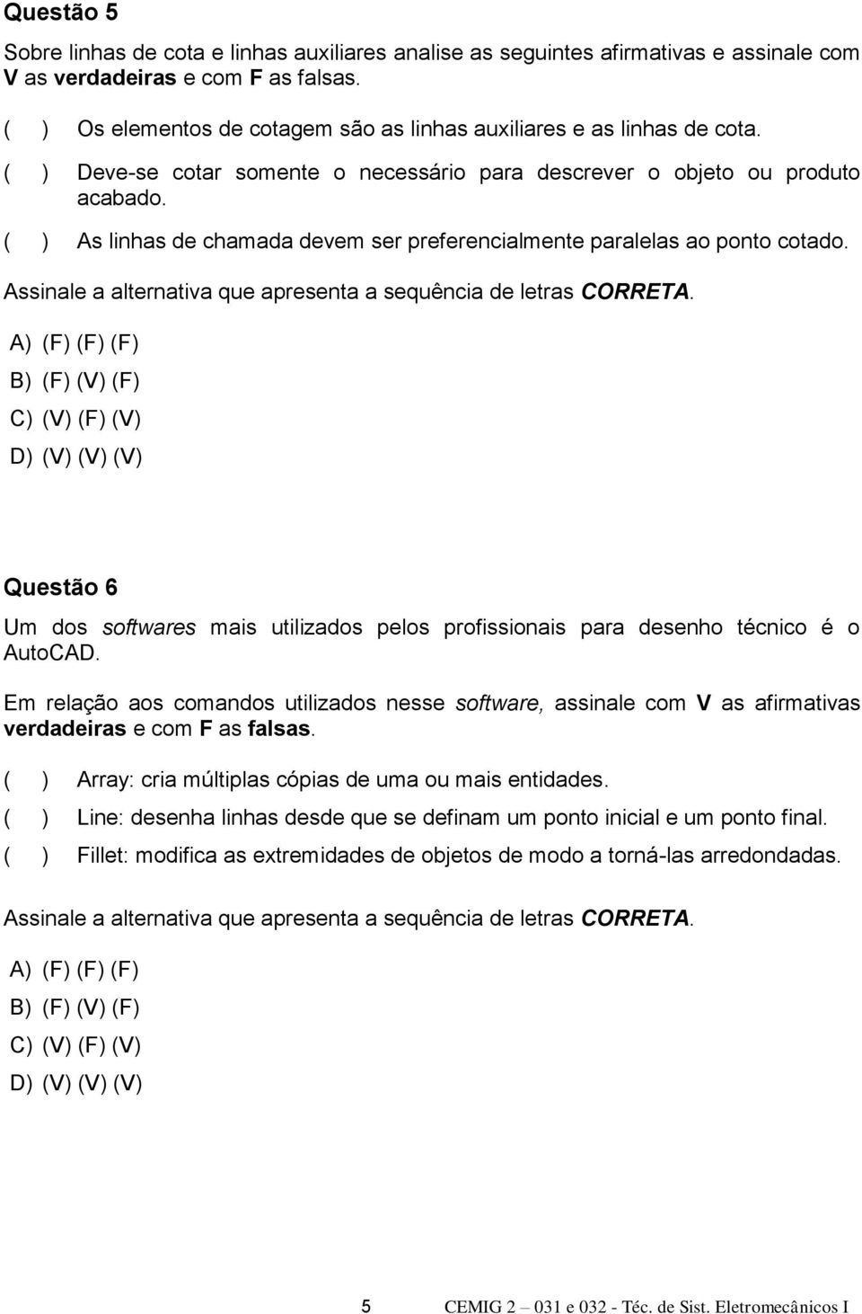 ( ) As linhas de chamada devem ser preferencialmente paralelas ao ponto cotado. Assinale a alternativa que apresenta a sequência de letras CORRETA.