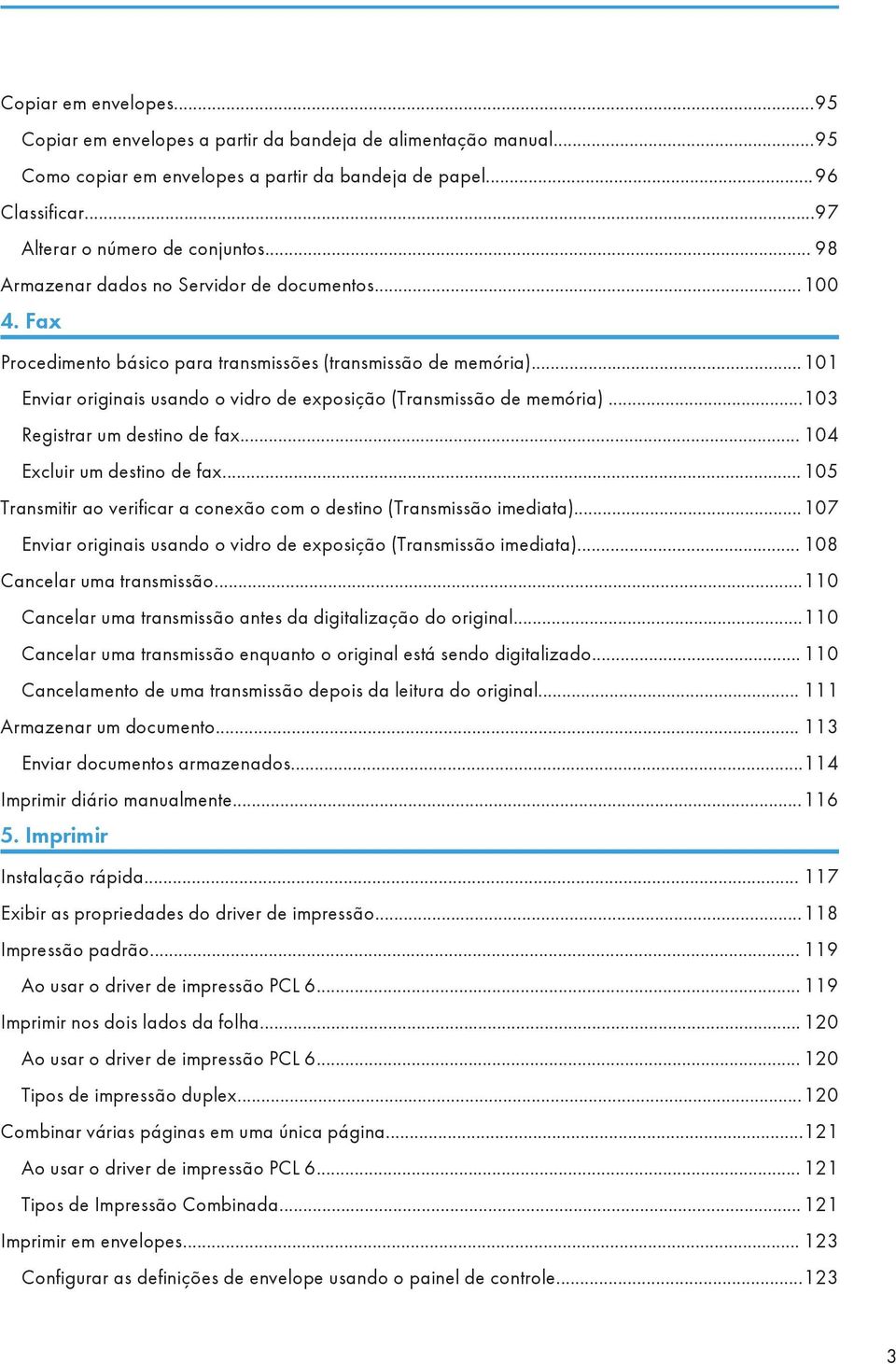 ..103 Registrar um destino de fax... 104 Excluir um destino de fax...105 Transmitir ao verificar a conexão com o destino (Transmissão imediata).