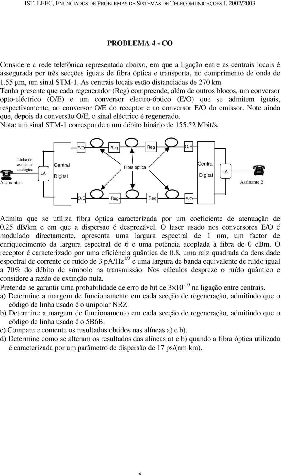 Tenha presente que cada regenerador () compreende, além de outros blocos, um conversor opto-eléctrico (O/E) e um conversor electro-óptico (E/O) que se admitem iguais, respectivamente, ao conversor