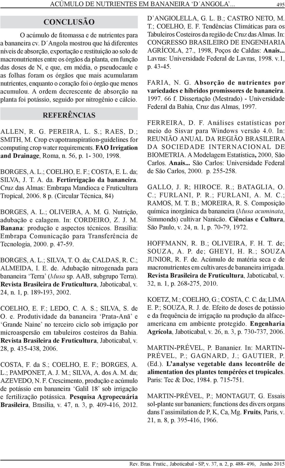 folhas foram os órgãos que mais acumularam nutrientes, enquanto o coração foi o órgão que menos acumulou. A ordem decrescente de absorção na planta foi potássio, seguido por nitrogênio e cálcio.