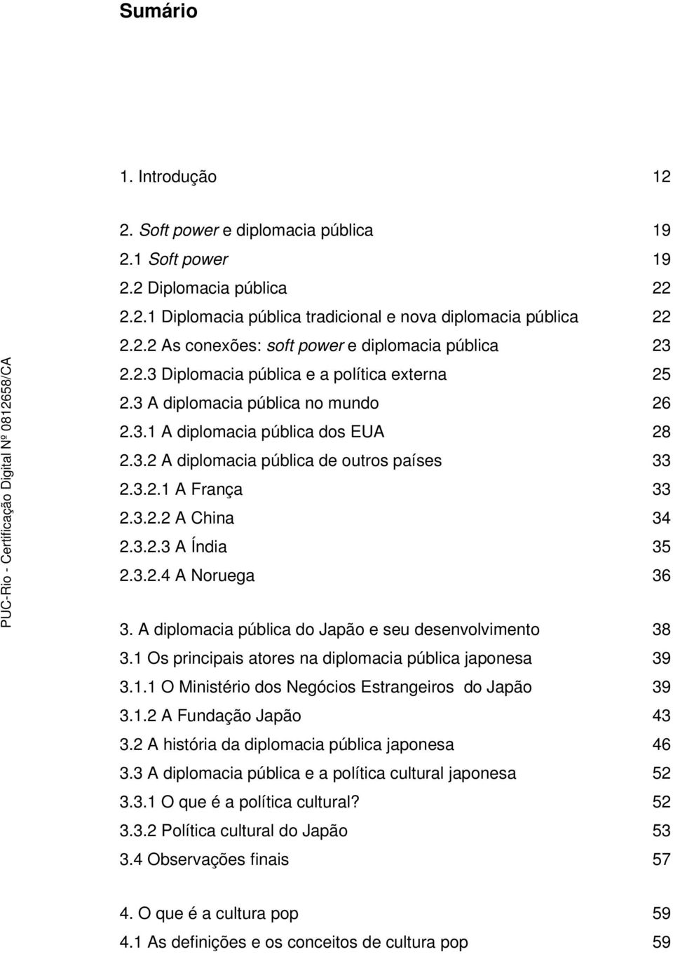 3.2.3 A Índia 35 2.3.2.4 A Noruega 36 3. A diplomacia pública do Japão e seu desenvolvimento 38 3.1 Os principais atores na diplomacia pública japonesa 39 3.1.1 O Ministério dos Negócios Estrangeiros do Japão 39 3.