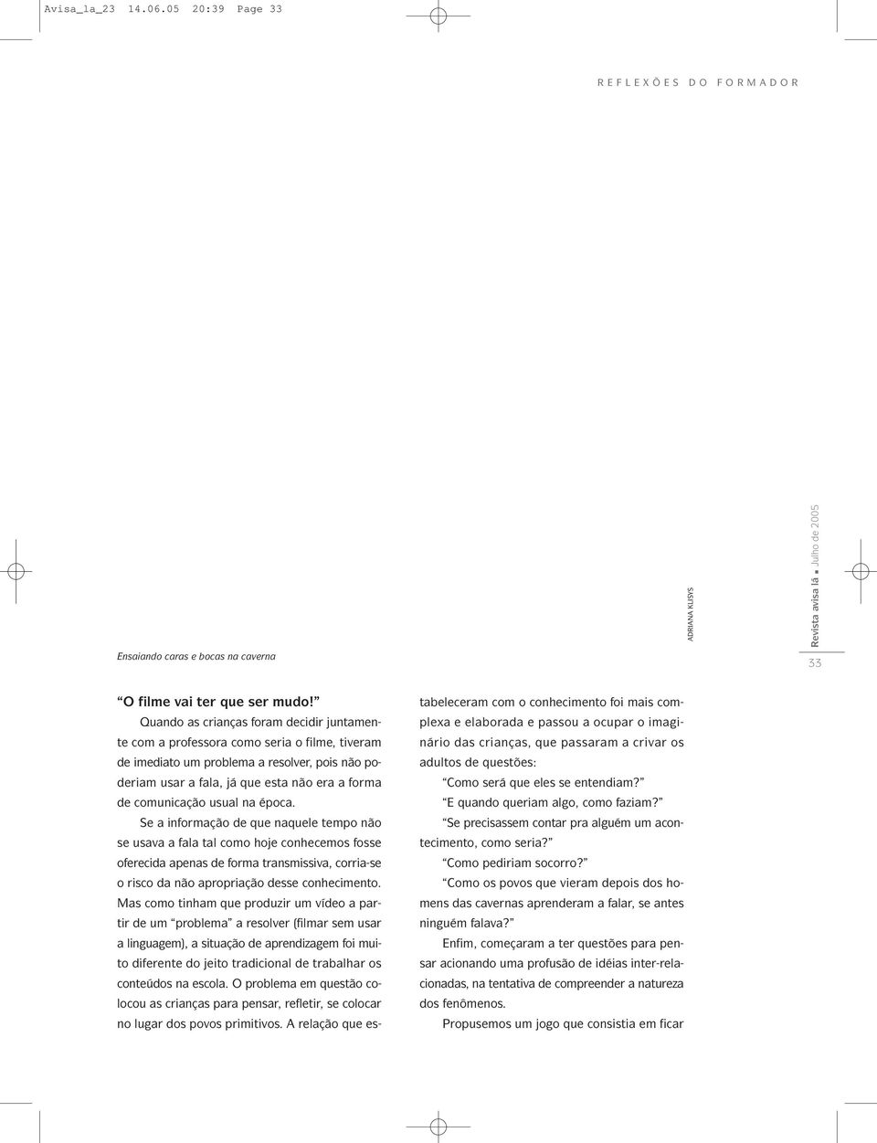 usual na época. Se a informação de que naquele tempo não se usava a fala tal como hoje conhecemos fosse oferecida apenas de forma transmissiva, corria-se o risco da não apropriação desse conhecimento.