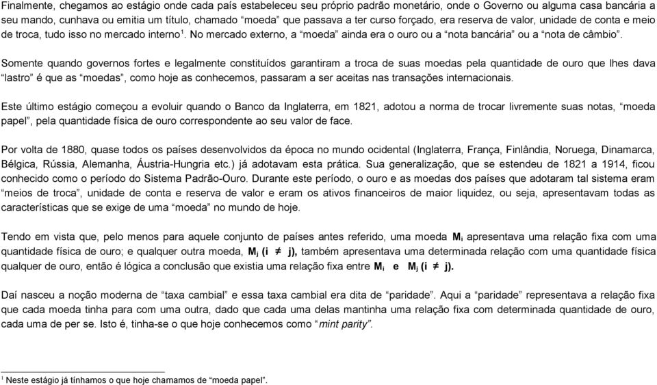 Somente quando governos fortes e legalmente constituídos garantiram a troca de suas moedas pela quantidade de ouro que lhes dava lastro é que as moedas, como hoje as conhecemos, passaram a ser