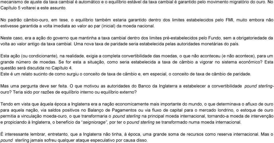 moeda nacional. Neste caso, era a ação do governo que mantinha a taxa cambial dentro dos limites pré-estabelecidos pelo Fundo, sem a obrigatoriedade da volta ao valor antigo da taxa cambial.