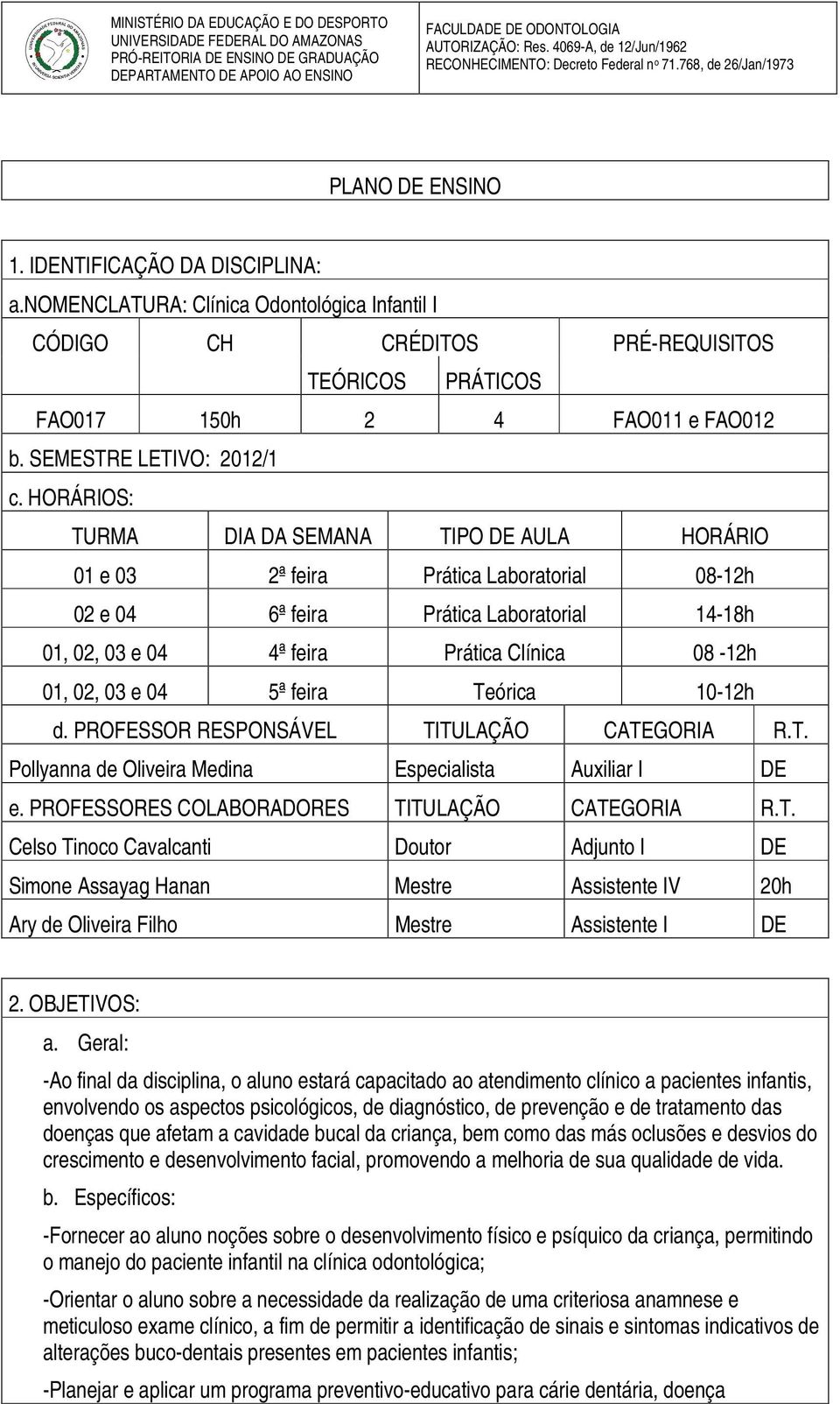 HORÁRIOS: TURMA DIA DA SEMANA TIPO DE AULA HORÁRIO 01 e 03 2ª feira Prática Laboratorial 08-12h 02 e 04 6ª feira Prática Laboratorial 14-18h 01, 02, 03 e 04 4ª feira Prática Clínica 08-12h 01, 02, 03