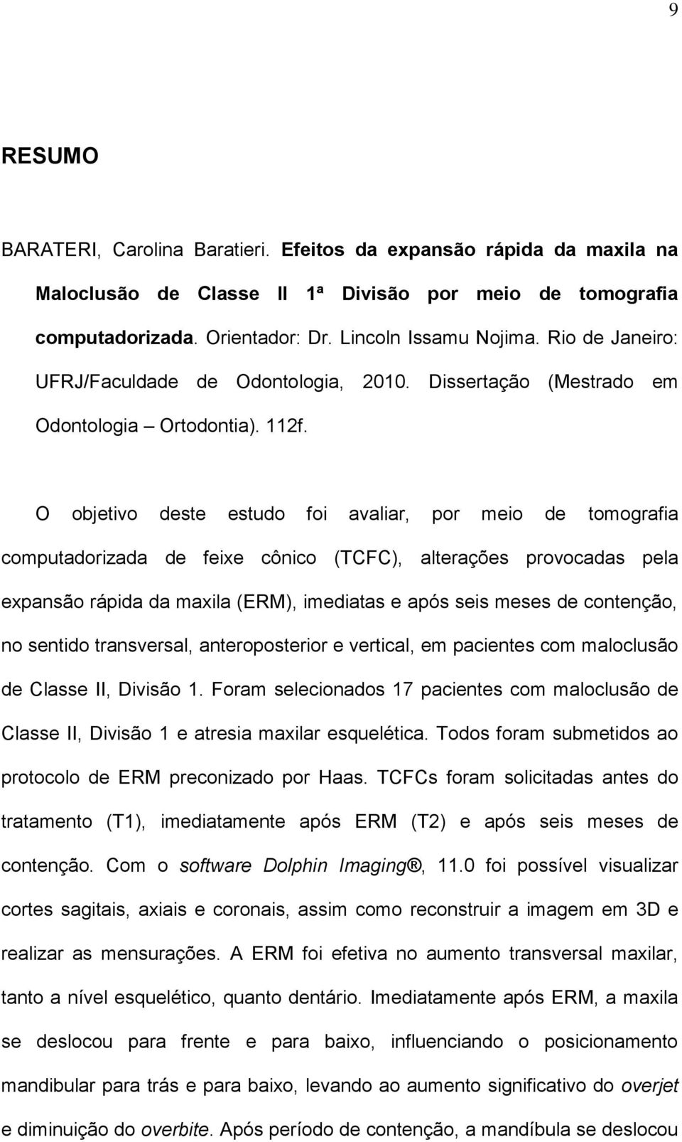 O objetivo deste estudo foi avaliar, por meio de tomografia computadorizada de feixe cônico (TCFC), alterações provocadas pela expansão rápida da maxila (ERM), imediatas e após seis meses de