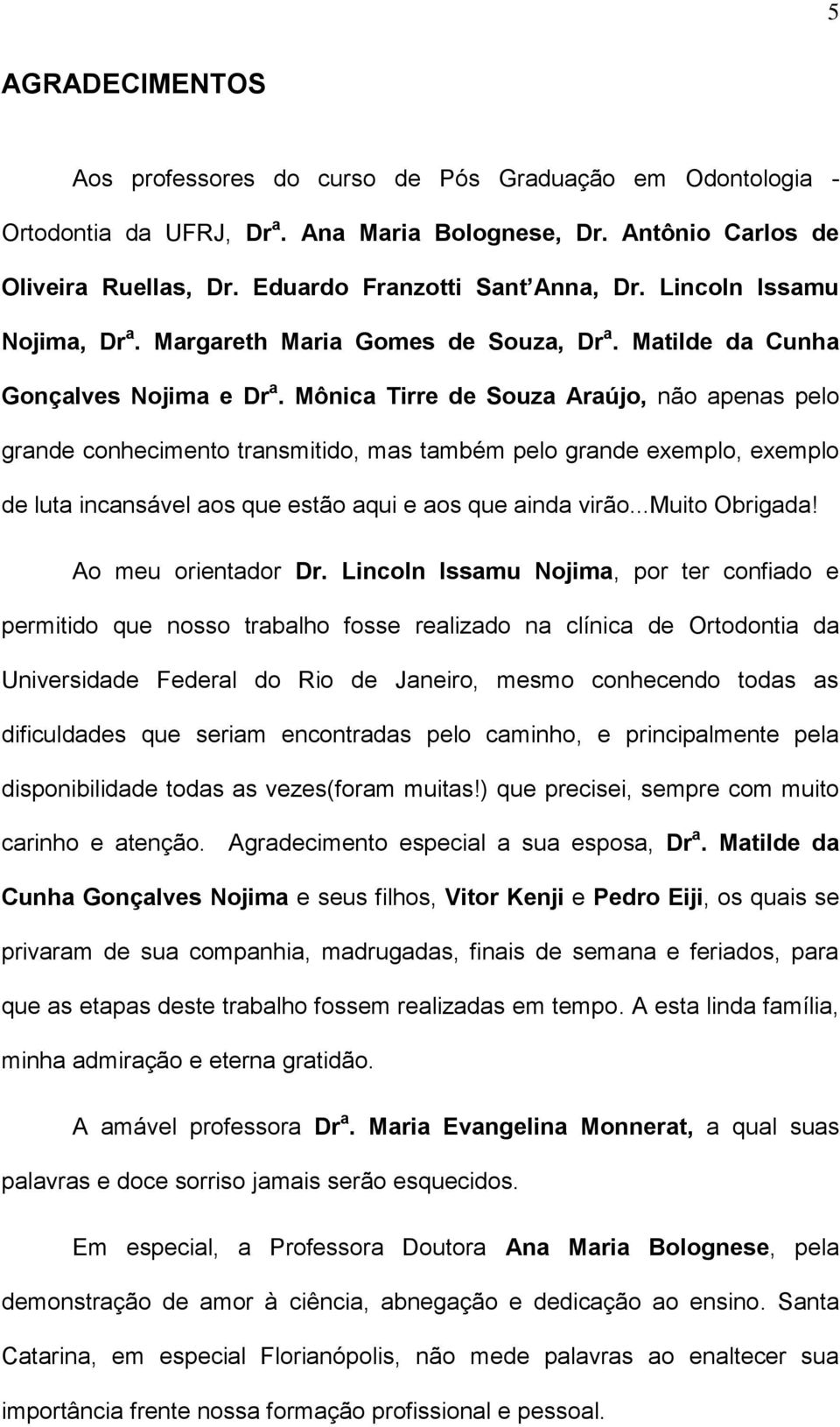 Mônica Tirre de Souza Araújo, não apenas pelo grande conhecimento transmitido, mas também pelo grande exemplo, exemplo de luta incansável aos que estão aqui e aos que ainda virão...muito Obrigada!