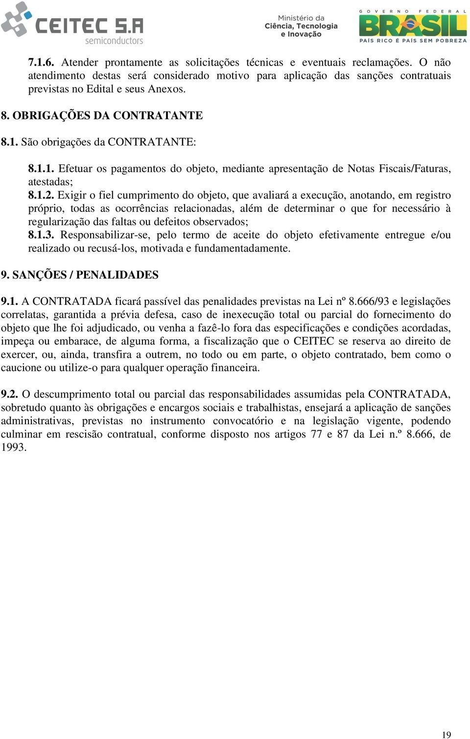 Exigir o fiel cumprimento do objeto, que avaliará a execução, anotando, em registro próprio, todas as ocorrências relacionadas, além de determinar o que for necessário à regularização das faltas ou