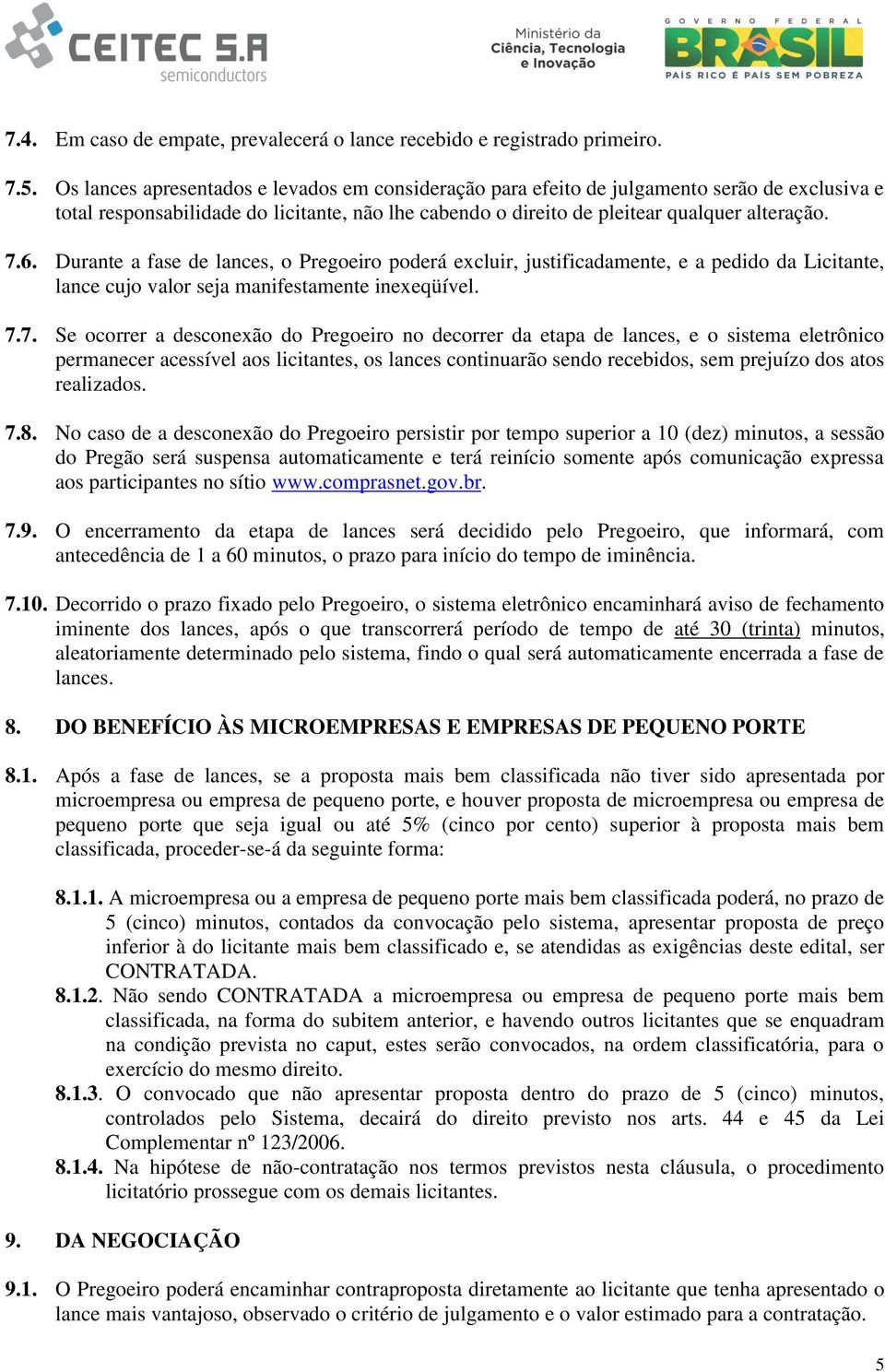 Durante a fase de lances, o Pregoeiro poderá excluir, justificadamente, e a pedido da Licitante, lance cujo valor seja manifestamente inexeqüível. 7.