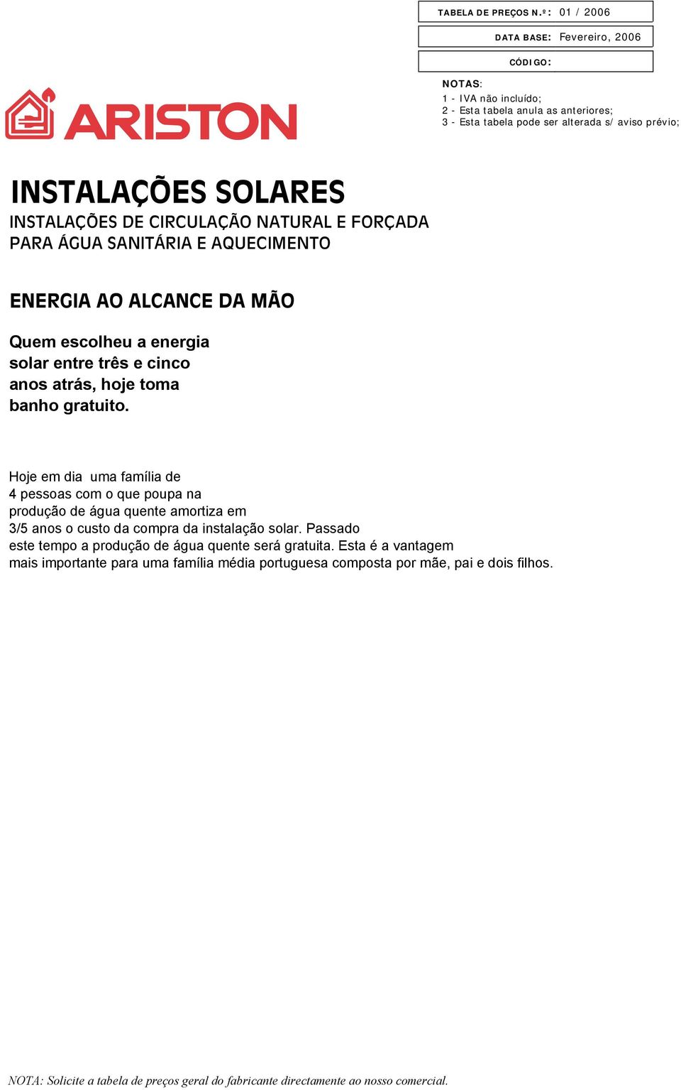 MÃO Quem escolheu a energia solar entre três e cinco anos atrás, hoje toma banho gratuito.