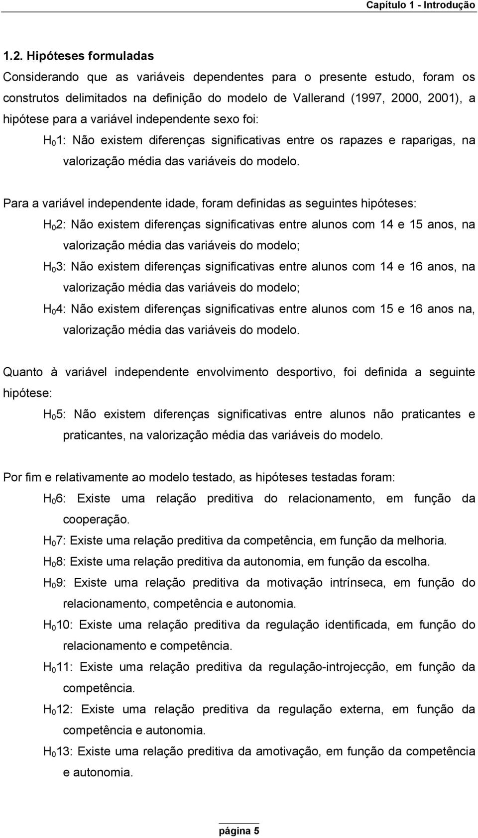 variável independente sexo foi: H 0 1: Não existem diferenças significativas entre os rapazes e raparigas, na valorização média das variáveis do modelo.