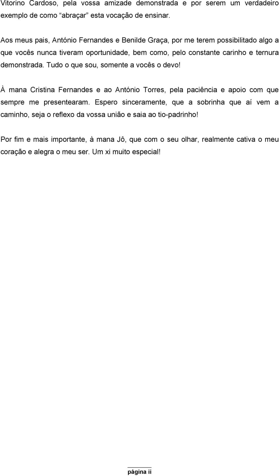 demonstrada. Tudo o que sou, somente a vocês o devo! À mana Cristina Fernandes e ao António Torres, pela paciência e apoio com que sempre me presentearam.