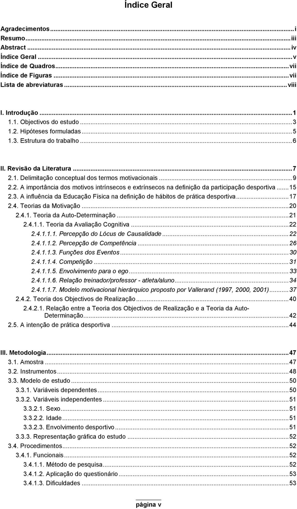 ..15 2.3. A influência da Educação Física na definição de hábitos de prática desportiva...17 2.4. Teorias da Motivação...20 2.4.1. Teoria da Auto-Determinação...21 2.4.1.1. Teoria da Avaliação Cognitiva.