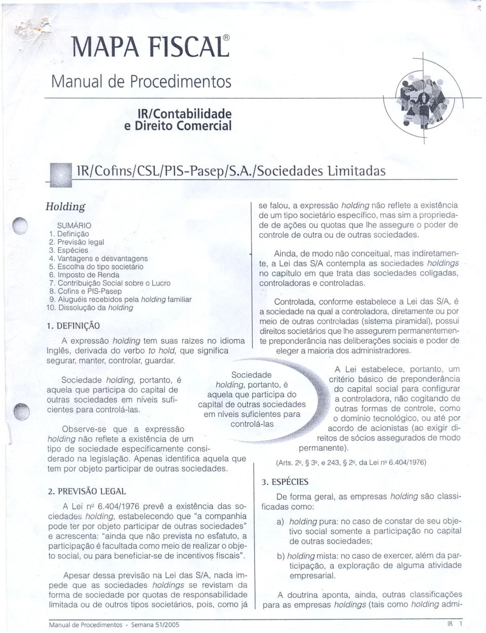 Dissolução da holding 1. DEF1N1ÇÃO A expressão holding tem suas raízes no idioma Inglês, derivada do verbo to hold, que significa segurar, manter, controlar, guardar.