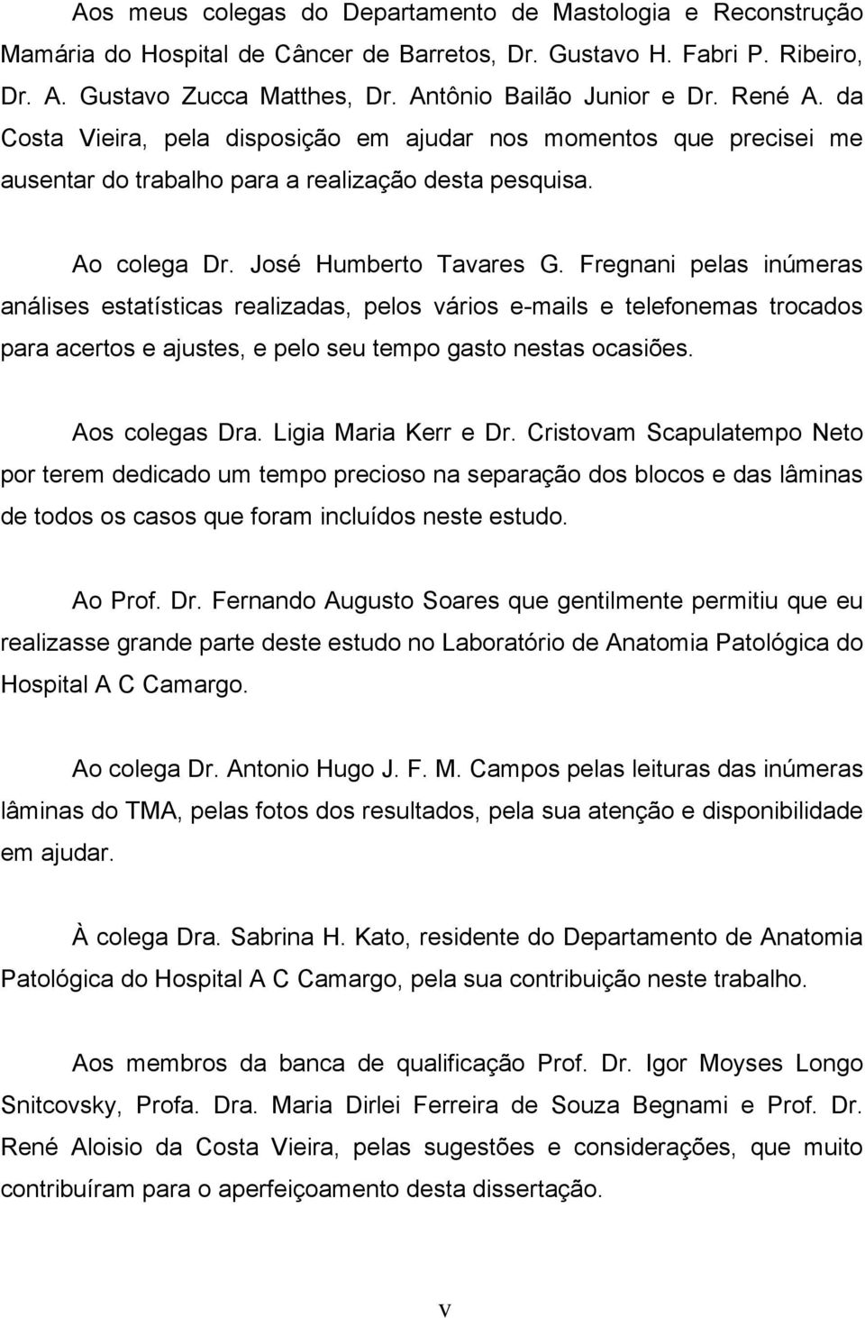 Fregnani pelas inúmeras análises estatísticas realizadas, pelos vários e-mails e telefonemas trocados para acertos e ajustes, e pelo seu tempo gasto nestas ocasiões. Aos colegas Dra.