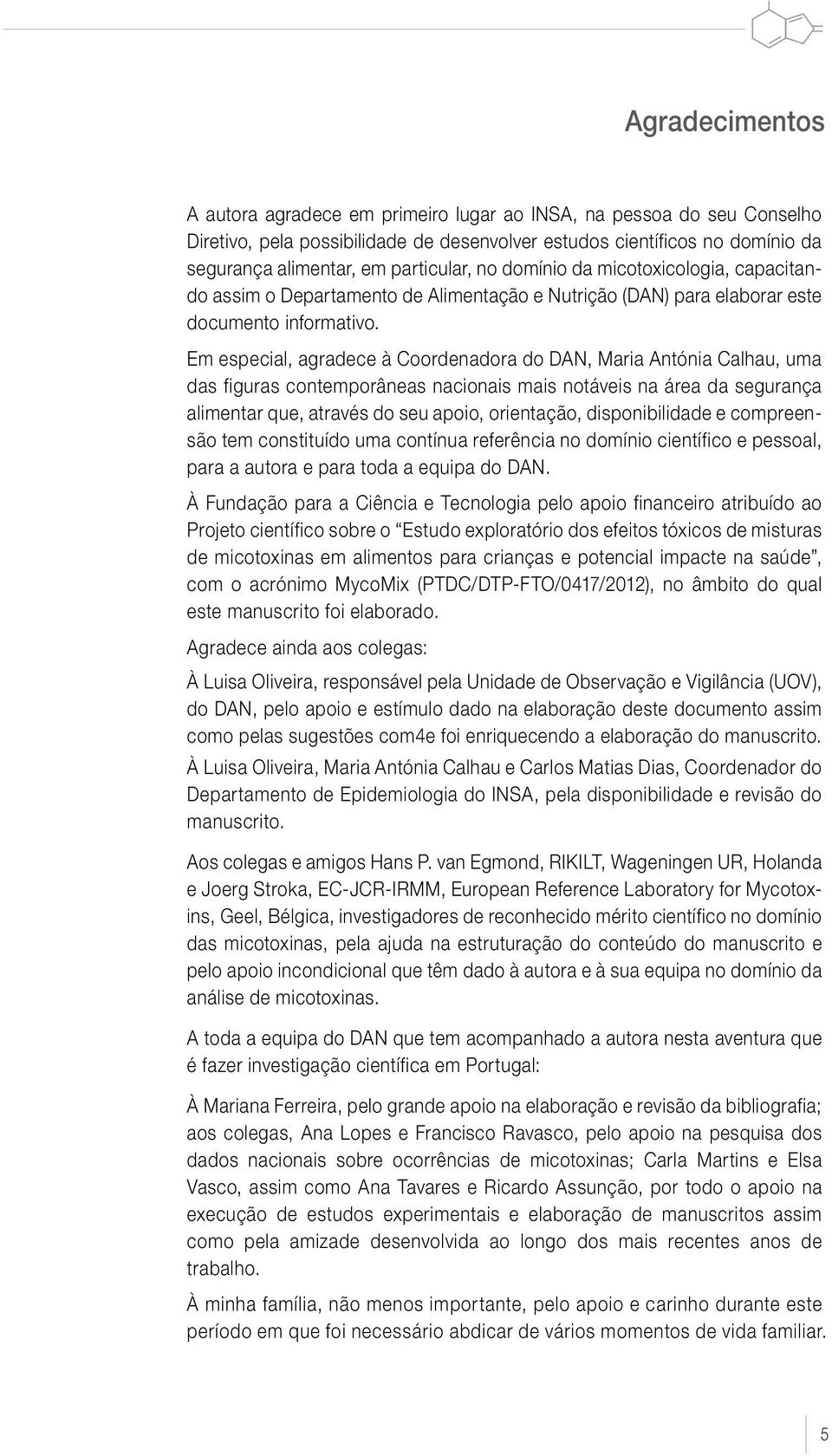 Em especial, agradece à Coordenadora do DAN, Maria Antónia Calhau, uma das figuras contemporâneas nacionais mais notáveis na área da segurança alimentar que, através do seu apoio, orientação,