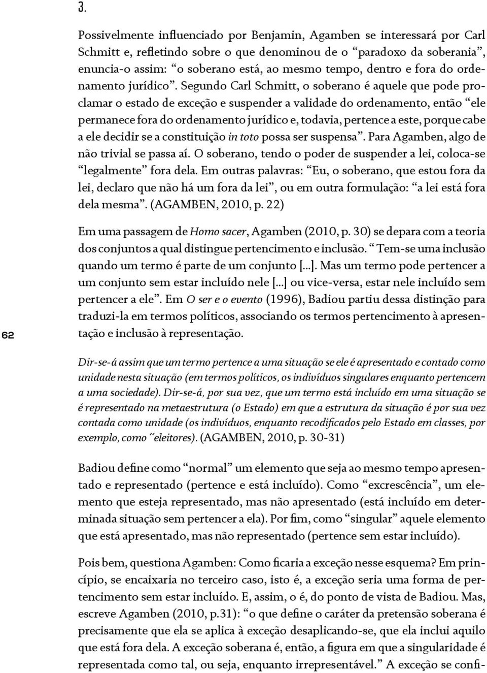 Segundo Carl Schmitt, o soberano é aquele que pode proclamar o estado de exceção e suspender a validade do ordenamento, então ele permanece fora do ordenamento jurídico e, todavia, pertence a este,