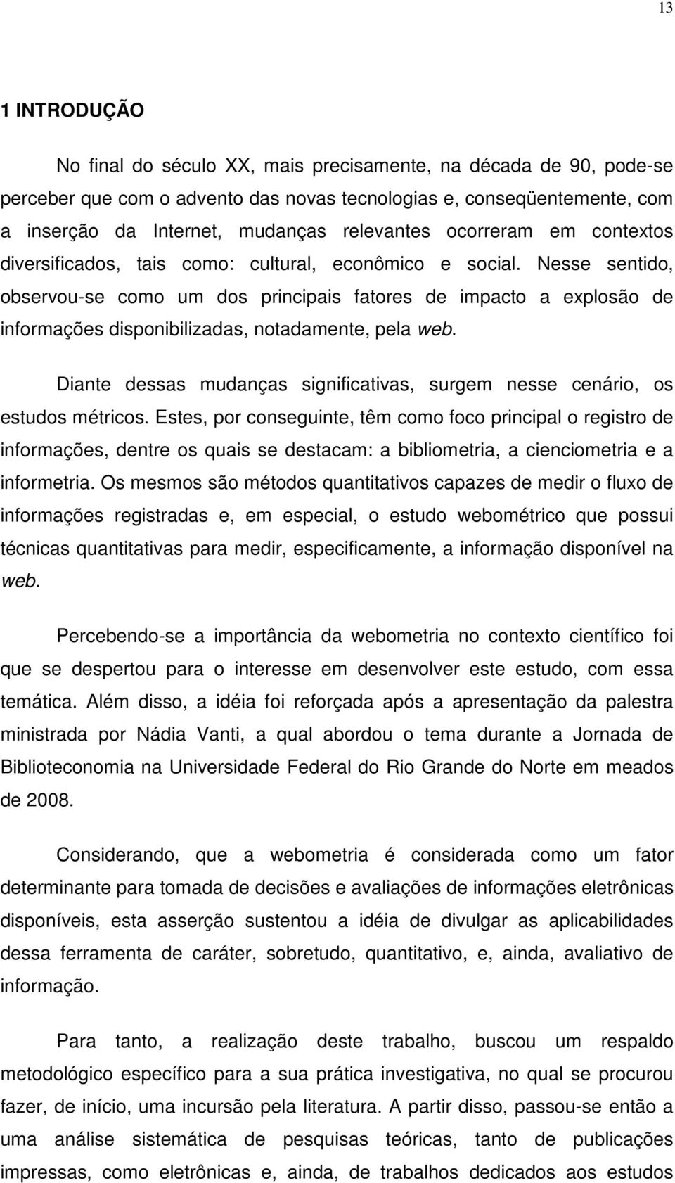 Nesse sentido, observou-se como um dos principais fatores de impacto a explosão de informações disponibilizadas, notadamente, pela web.