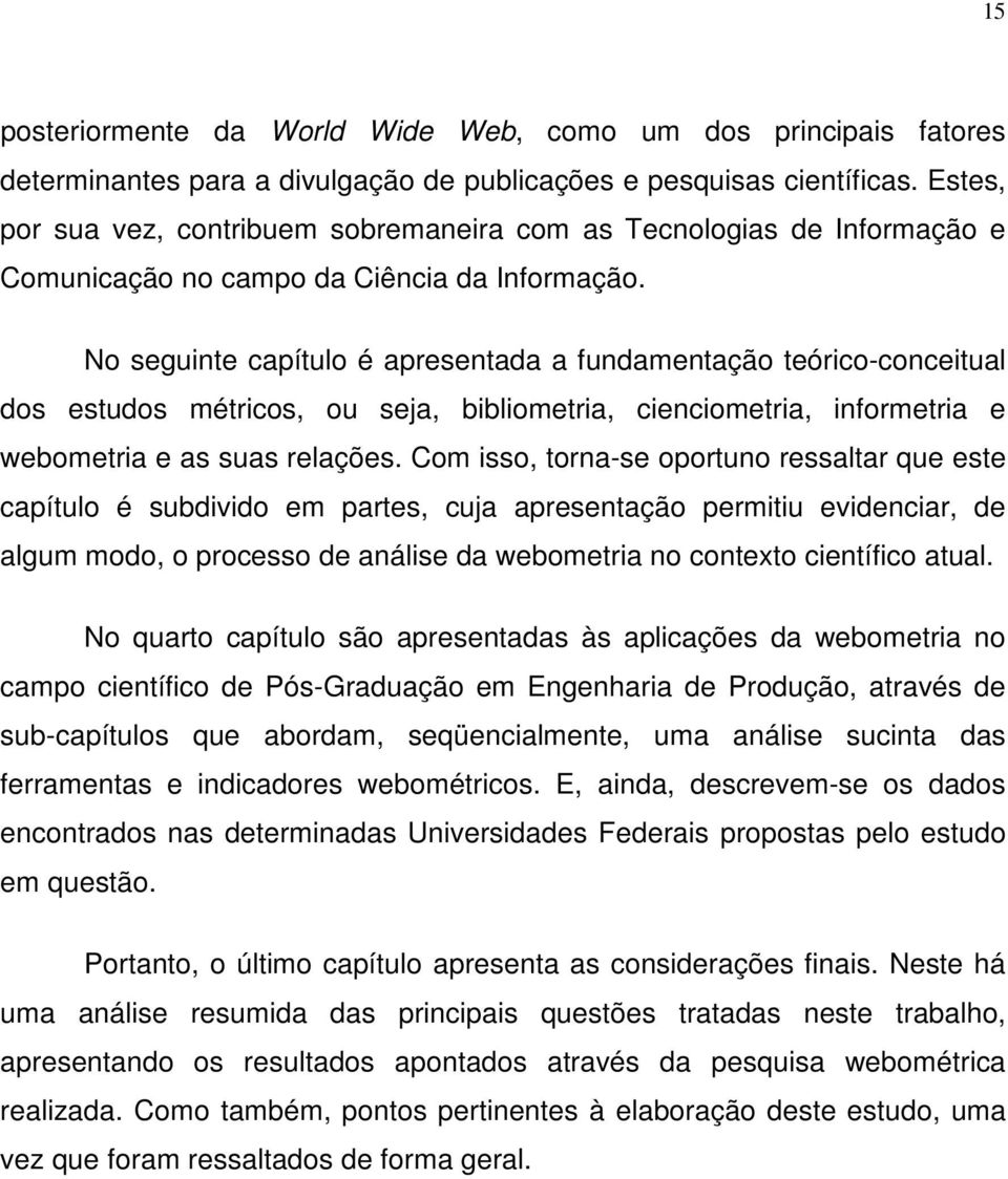 No seguinte capítulo é apresentada a fundamentação teórico-conceitual dos estudos métricos, ou seja, bibliometria, cienciometria, informetria e webometria e as suas relações.