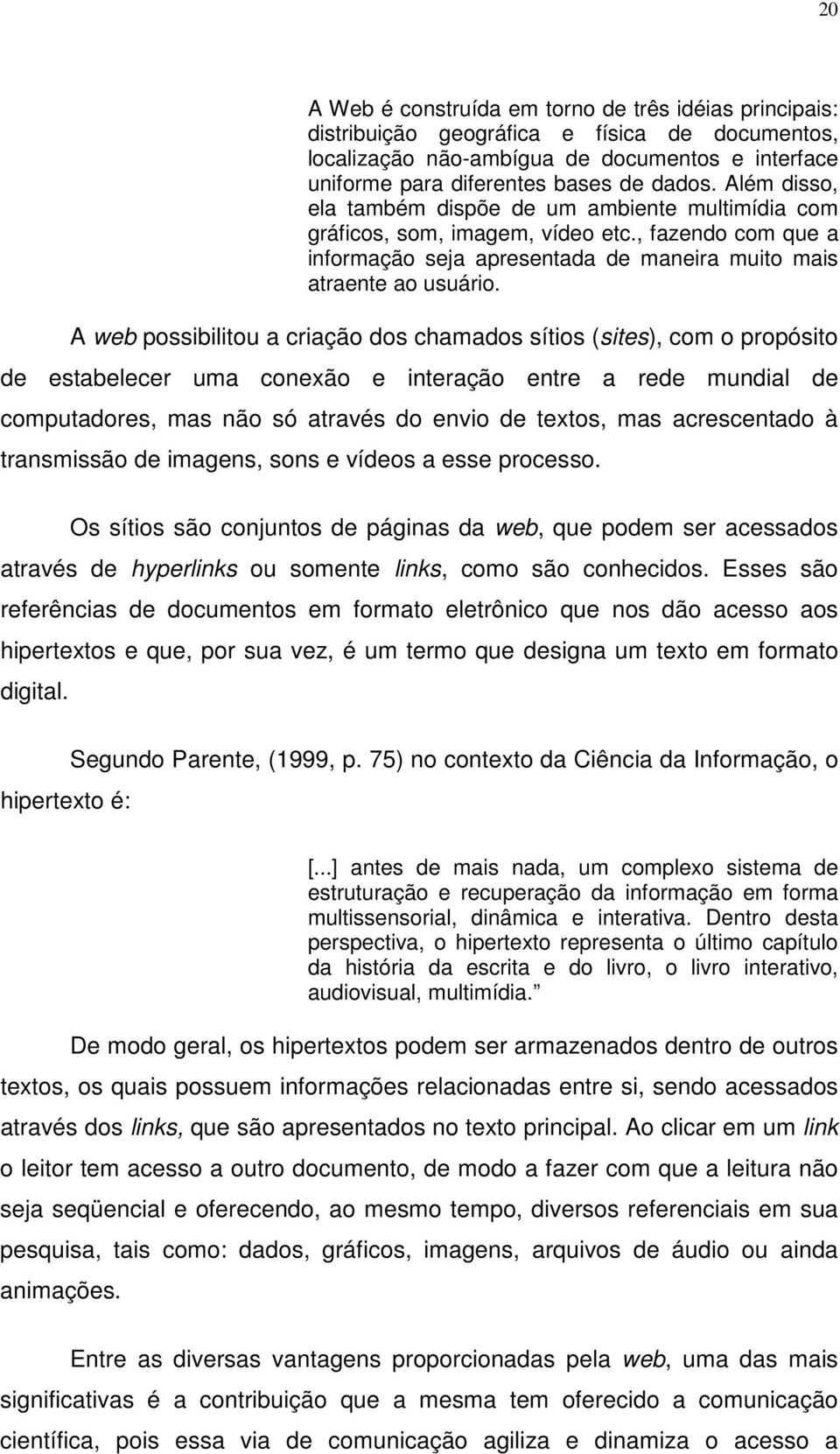 A web possibilitou a criação dos chamados sítios (sites), com o propósito de estabelecer uma conexão e interação entre a rede mundial de computadores, mas não só através do envio de textos, mas