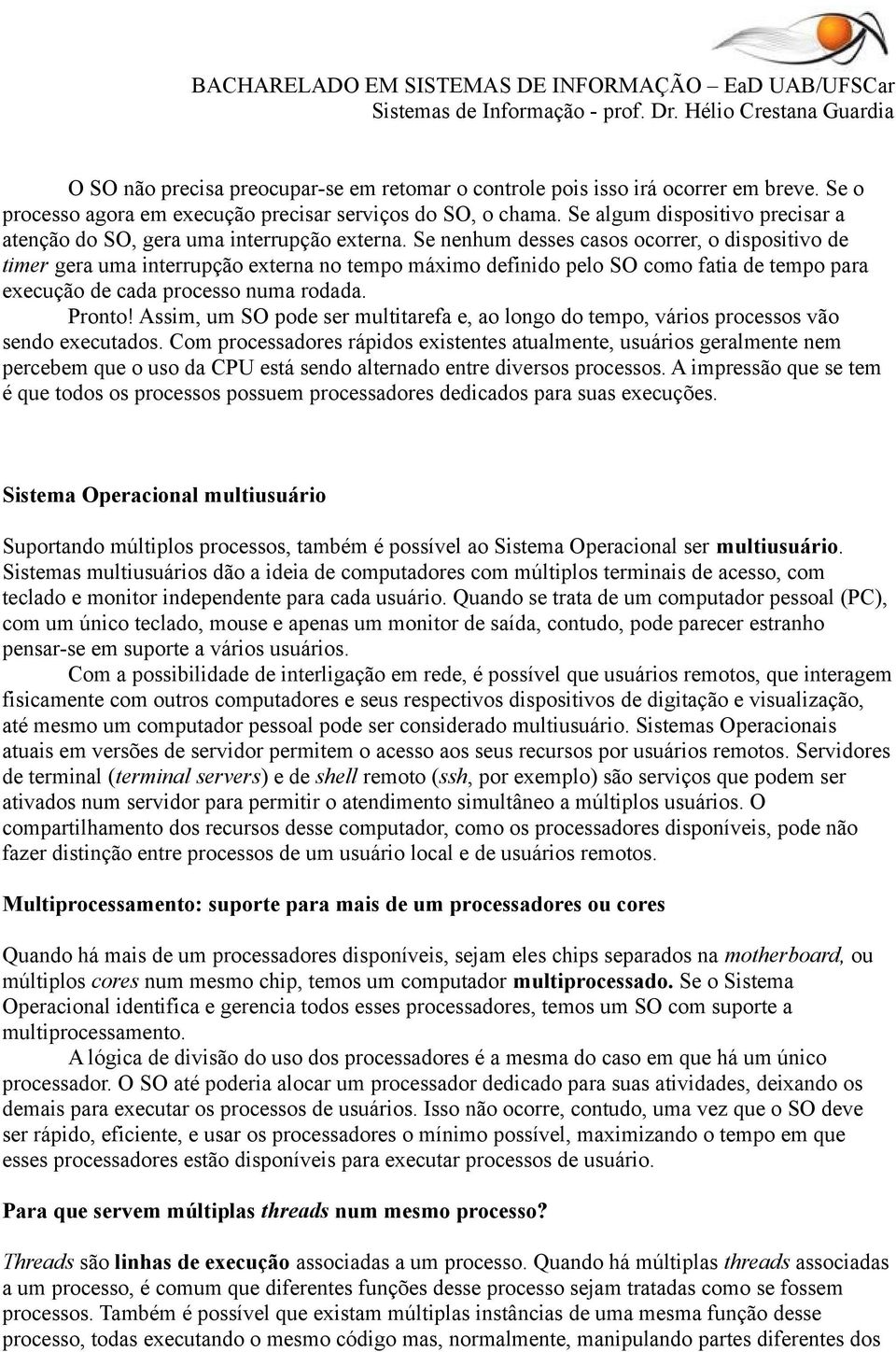 Se nenhum desses casos ocorrer, o dispositivo de timer gera uma interrupção externa no tempo máximo definido pelo SO como fatia de tempo para execução de cada processo numa rodada. Pronto!