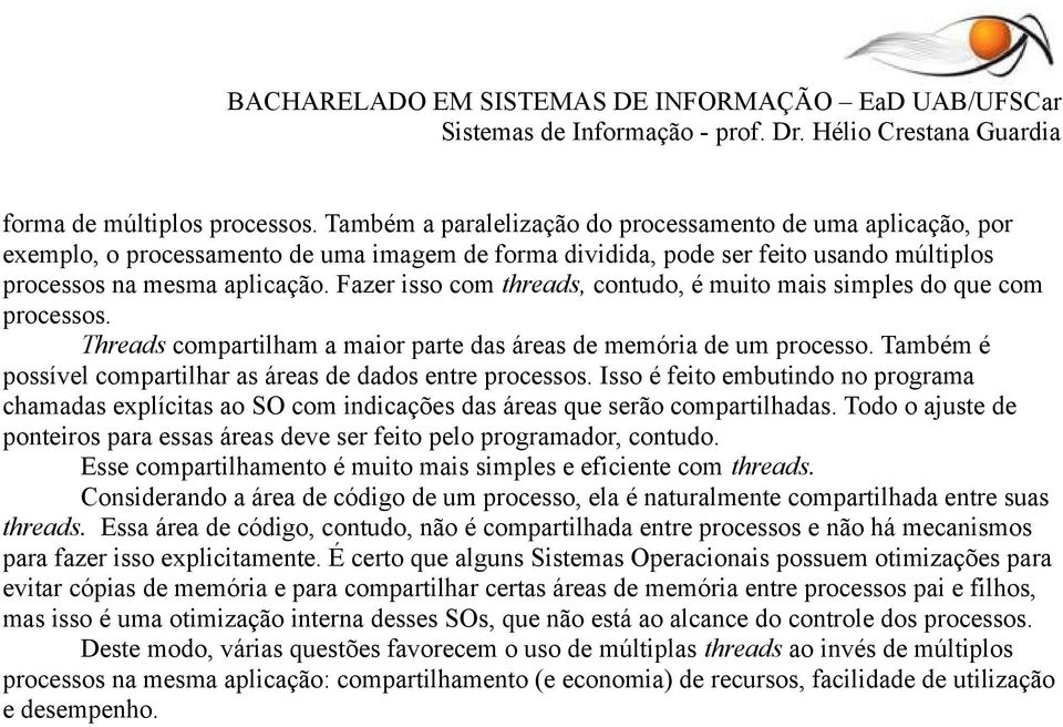 Fazer isso com threads, contudo, é muito mais simples do que com processos. Threads compartilham a maior parte das áreas de memória de um processo.