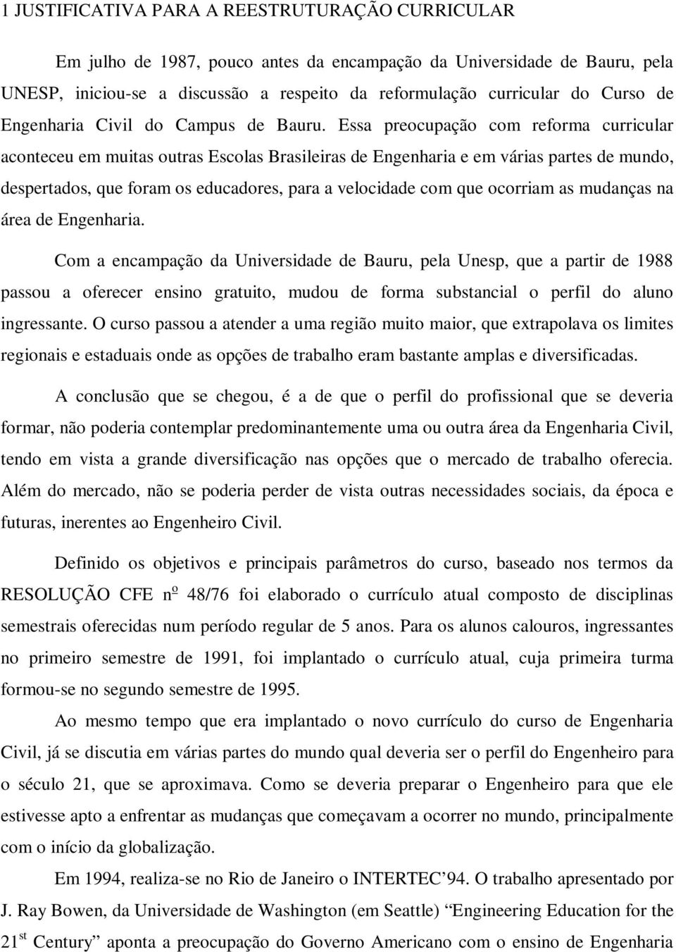 Essa preocupação com reforma curricular aconteceu em muitas outras Escolas Brasileiras de Engenharia e em várias partes de mundo, despertados, que foram os educadores, para a velocidade com que