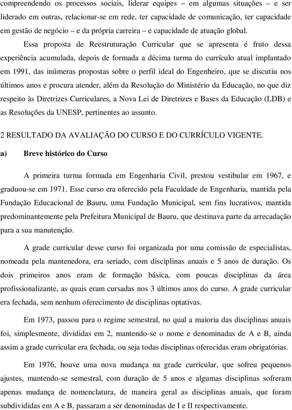 Essa proposta de Reestruturação Curricular que se apresenta é fruto dessa experiência acumulada, depois de formada a décima turma do currículo atual implantado em 1991, das inúmeras propostas sobre o